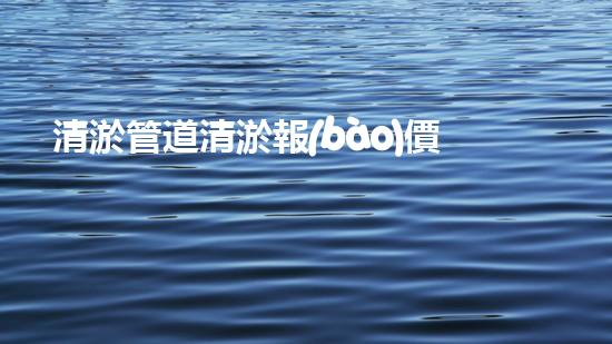 清淤管道清淤報(bào)價？難道這么廉價！